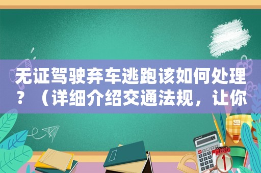 無證駕駛棄車逃跑該如何處理？（詳細介紹交通法規，讓你明白該怎么做）