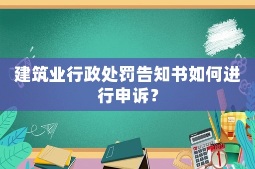 建筑業(yè)行政處罰告知書如何進(jìn)行申訴？