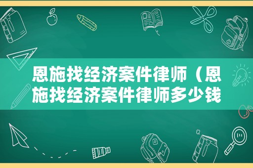 恩施找經濟案件律師（恩施找經濟案件律師多少錢）