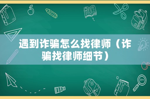 遇到詐騙怎么找律師（詐騙找律師細節）