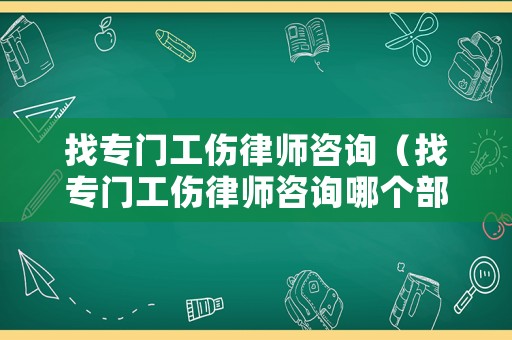 找專門工傷律師咨詢（找專門工傷律師咨詢哪個部門）