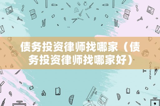 債務(wù)投資律師找哪家（債務(wù)投資律師找哪家好）