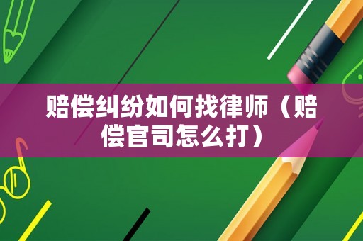 賠償糾紛如何找律師（賠償官司怎么打）