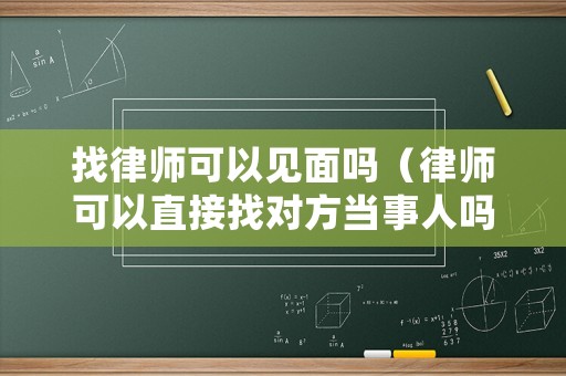 找律師可以見面嗎（律師可以直接找對方當(dāng)事人嗎）