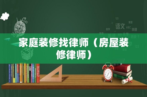 家庭裝修找律師（房屋裝修律師）