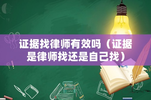 證據(jù)找律師有效嗎（證據(jù)是律師找還是自己找）