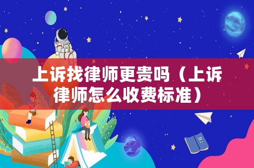 上訴找律師更貴嗎（上訴律師怎么收費標準）