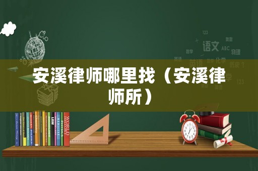 安溪律師哪里找（安溪律師所）