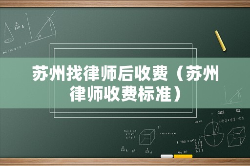 蘇州找律師后收費（蘇州律師收費標準）