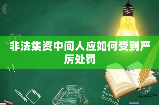 非法集資中間人應(yīng)如何受到嚴(yán)厲處罰