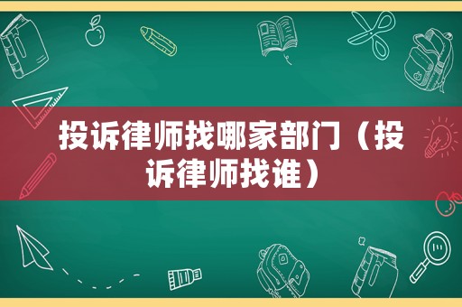 投訴律師找哪家部門（投訴律師找誰）
