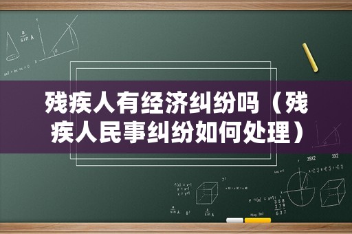 殘疾人有經(jīng)濟(jì)糾紛嗎（殘疾人民事糾紛如何處理）