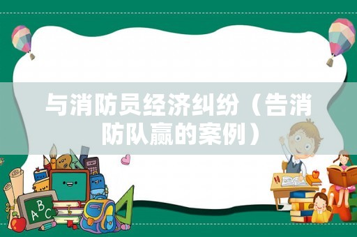 與消防員經(jīng)濟(jì)糾紛（告消防隊(duì)贏的案例）
