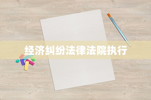 經(jīng)濟(jì)糾紛法律法院執(zhí)行