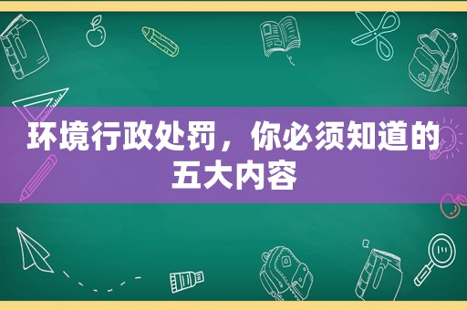 環境行政處罰，你必須知道的五大內容