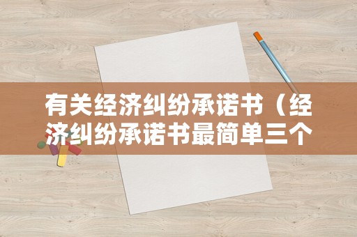 有關經濟糾紛承諾書（經濟糾紛承諾書最簡單三個步驟）