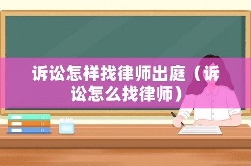 訴訟怎樣找律師出庭（訴訟怎么找律師）