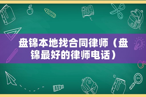 盤錦本地找合同律師（盤錦最好的律師電話）