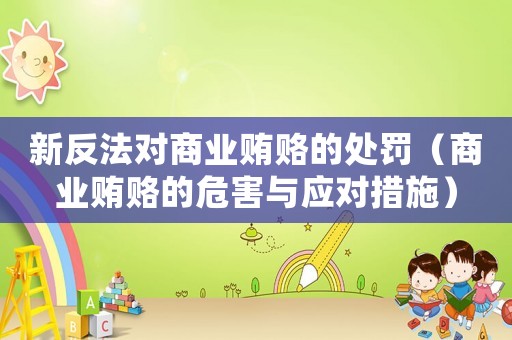 新反法對商業賄賂的處罰（商業賄賂的危害與應對措施）