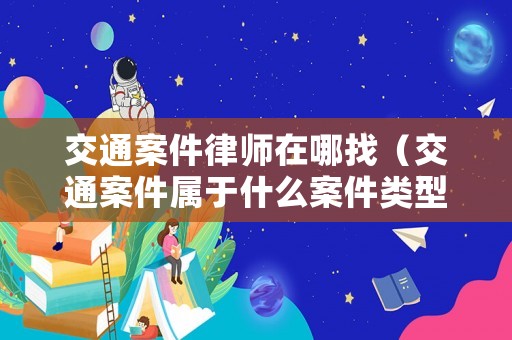 交通案件律師在哪找（交通案件屬于什么案件類型）