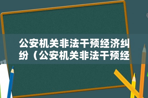 公安機(jī)關(guān)非法干預(yù)經(jīng)濟(jì)糾紛（公安機(jī)關(guān)非法干預(yù)經(jīng)濟(jì)糾紛的規(guī)定）