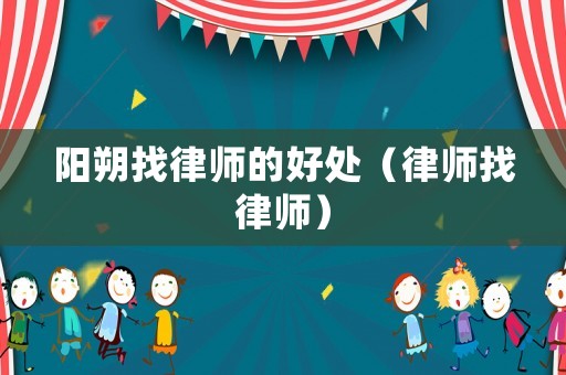 陽朔找律師的好處（律師找律師）