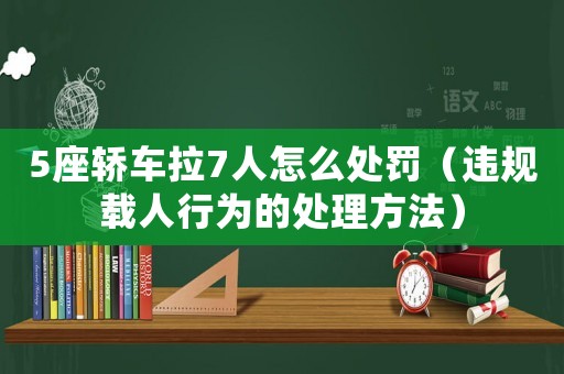 5座轎車拉7人怎么處罰（違規(guī)載人行為的處理方法）