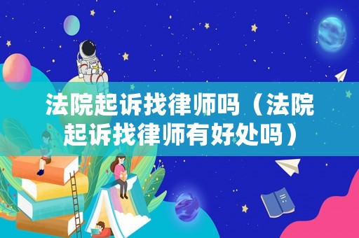 法院起訴找律師嗎（法院起訴找律師有好處嗎）