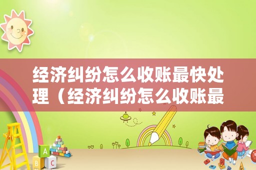 經濟糾紛怎么收賬最快處理（經濟糾紛怎么收賬最快處理方法）