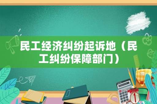 民工經濟糾紛起訴地（民工糾紛保障部門）