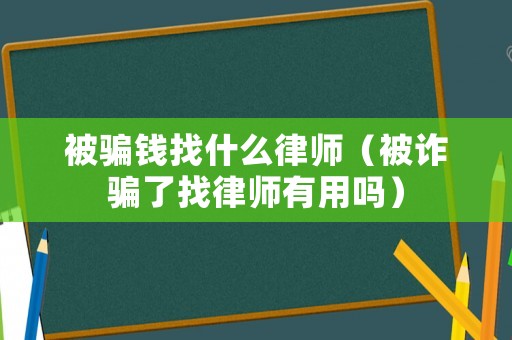 被騙錢找什么律師（被詐騙了找律師有用嗎）