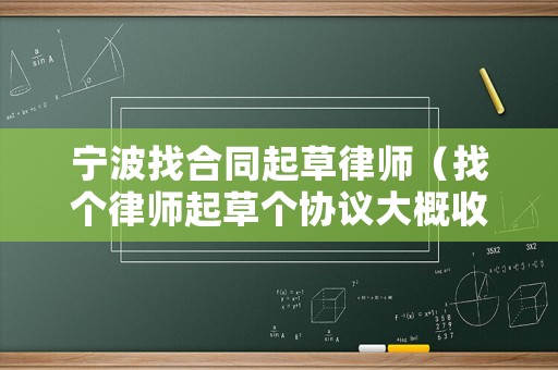 寧波找合同起草律師（找個律師起草個協議大概收費是多少）