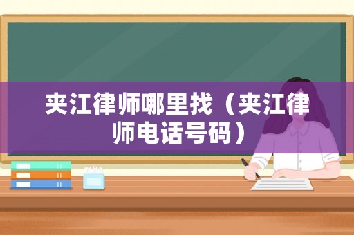 夾江律師哪里找（夾江律師電話號碼）