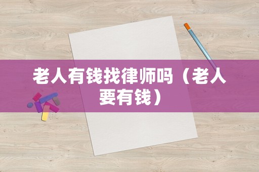 老人有錢找律師嗎（老人要有錢）