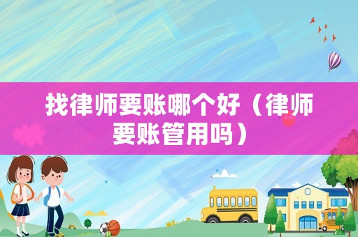 找律師要賬哪個好（律師要賬管用嗎）