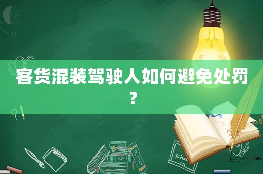客貨混裝駕駛人如何避免處罰？