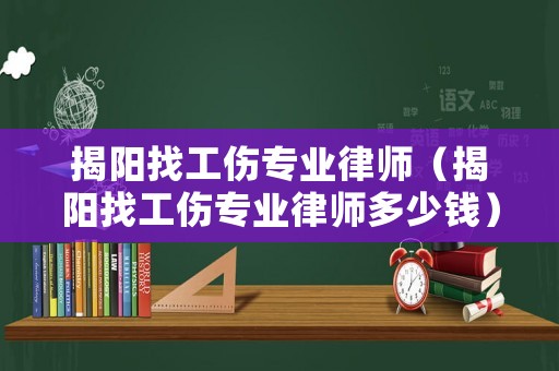 揭陽找工傷專業律師（揭陽找工傷專業律師多少錢）