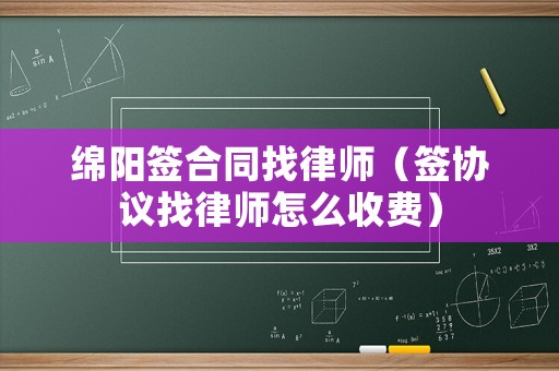 綿陽簽合同找律師（簽協議找律師怎么收費）