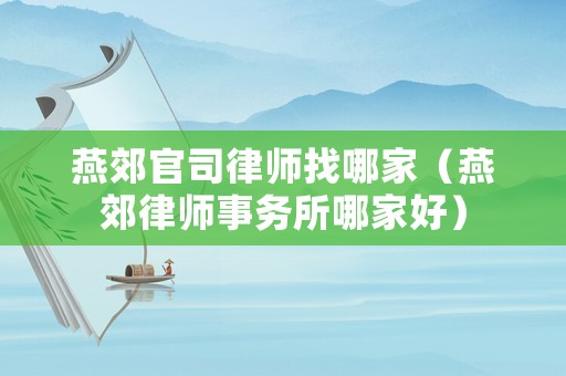 燕郊官司律師找哪家（燕郊律師事務所哪家好）