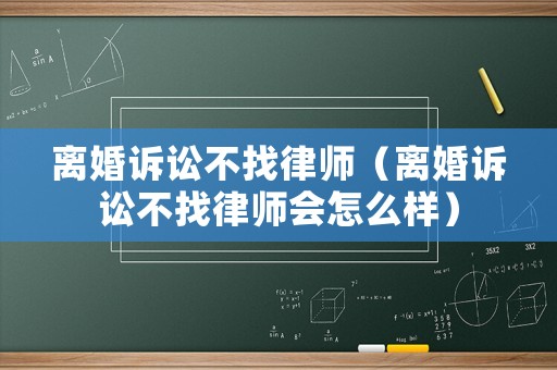 離婚訴訟不找律師（離婚訴訟不找律師會怎么樣）