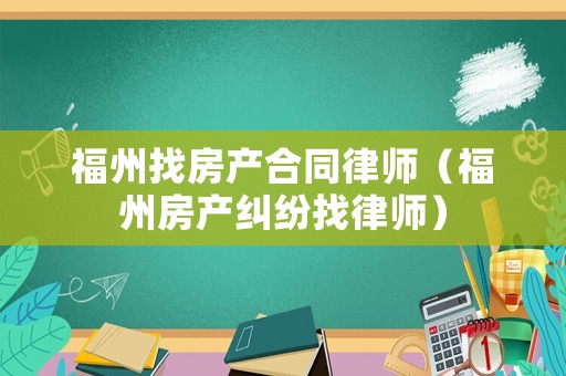 福州找房產合同律師（福州房產糾紛找律師）