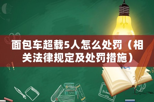 面包車超載5人怎么處罰（相關法律規定及處罰措施）
