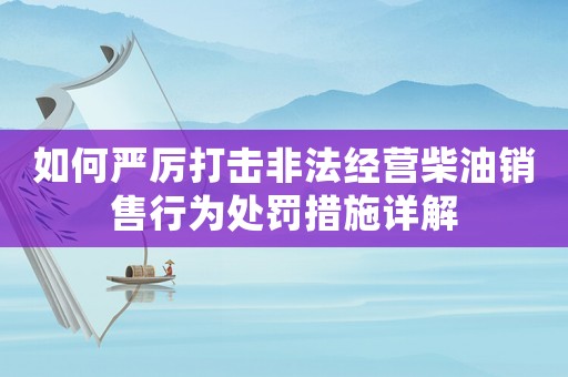 如何嚴(yán)厲打擊非法經(jīng)營(yíng)柴油銷售行為處罰措施詳解