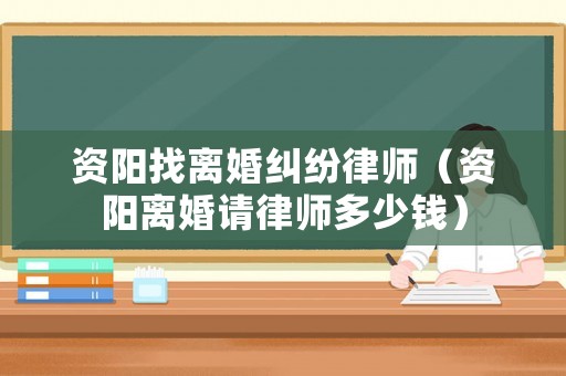 資陽找離婚糾紛律師（資陽離婚請律師多少錢）
