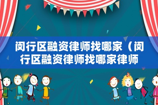 閔行區融資律師找哪家（閔行區融資律師找哪家律師）