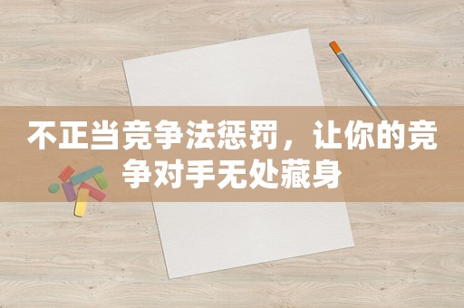 不正當競爭法懲罰，讓你的競爭對手無處藏身