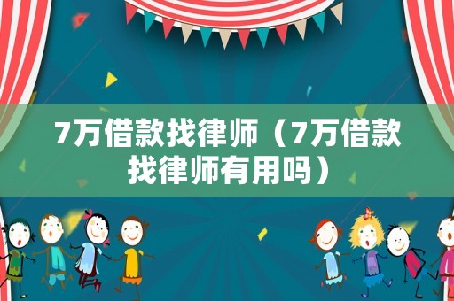 7萬借款找律師（7萬借款找律師有用嗎）