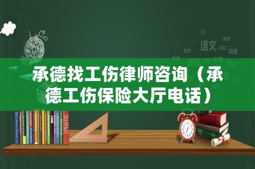 承德找工傷律師咨詢（承德工傷保險大廳電話）