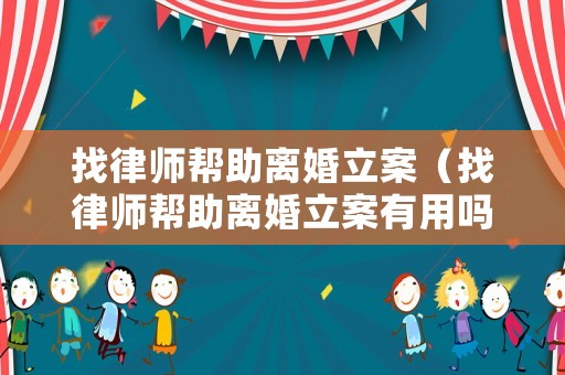 找律師幫助離婚立案（找律師幫助離婚立案有用嗎）