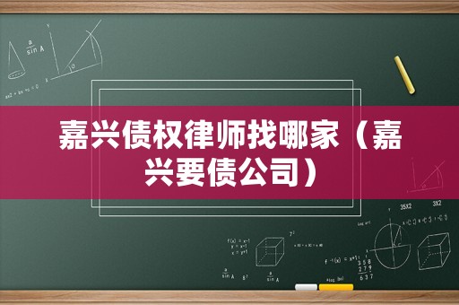 嘉興債權律師找哪家（嘉興要債公司）